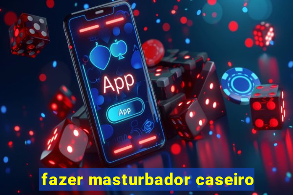 fazer masturbador caseiro